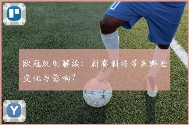 欧冠改制解读：新赛制将带来哪些变化与影响？