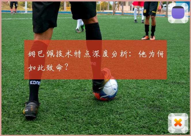 姆巴佩技术特点深度分析：他为何如此致命？
