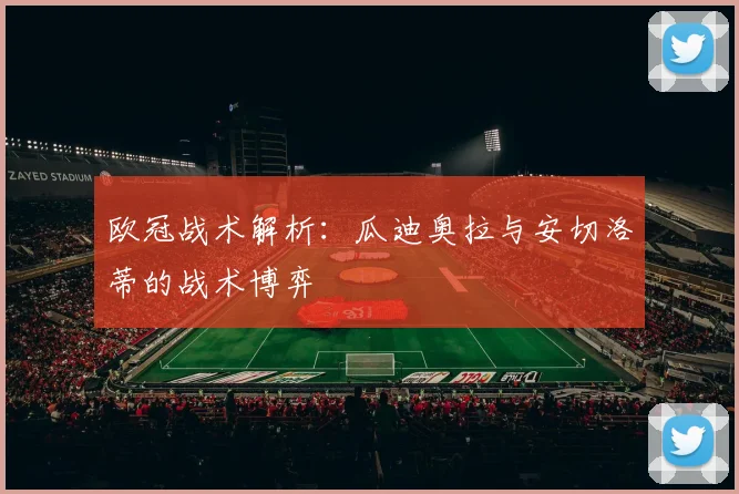 欧冠战术解析：瓜迪奥拉与安切洛蒂的战术博弈